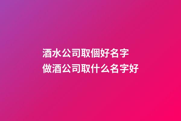 酒水公司取個好名字 做酒公司取什么名字好-第1張-公司起名-玄機派